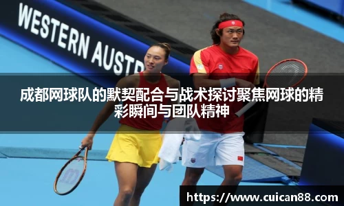 成都网球队的默契配合与战术探讨聚焦网球的精彩瞬间与团队精神