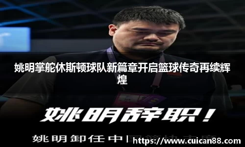 姚明掌舵休斯顿球队新篇章开启篮球传奇再续辉煌