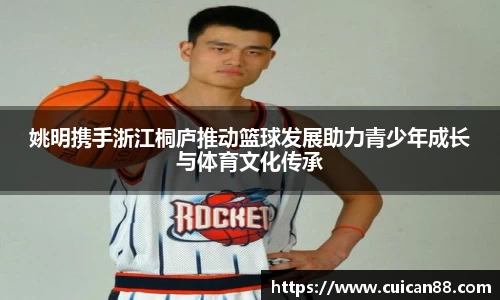 姚明携手浙江桐庐推动篮球发展助力青少年成长与体育文化传承
