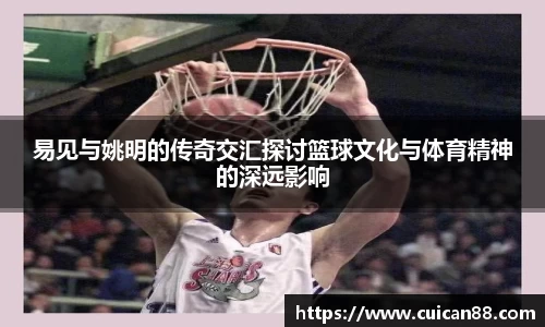 易见与姚明的传奇交汇探讨篮球文化与体育精神的深远影响