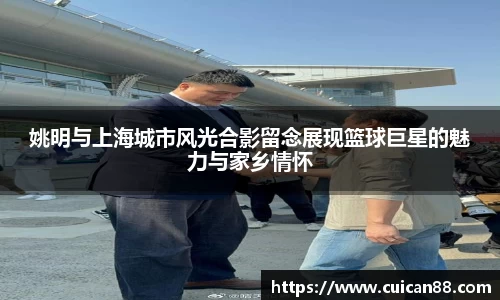 姚明与上海城市风光合影留念展现篮球巨星的魅力与家乡情怀