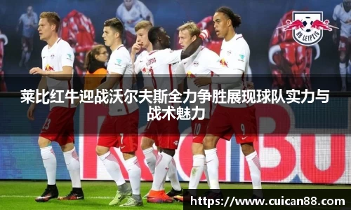 莱比红牛迎战沃尔夫斯全力争胜展现球队实力与战术魅力