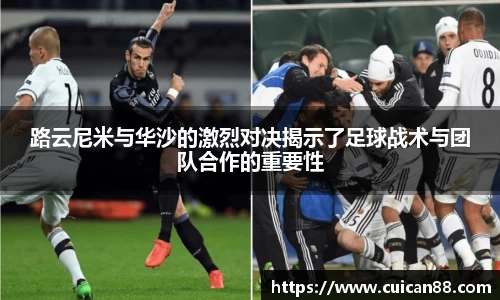 路云尼米与华沙的激烈对决揭示了足球战术与团队合作的重要性